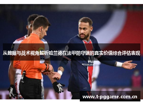 从数据与战术视角解析哈兰德在法甲防守端的真实价值综合评估表现 从数据与战术视角解析哈兰德在法甲防守端的真实价值综合评估表现