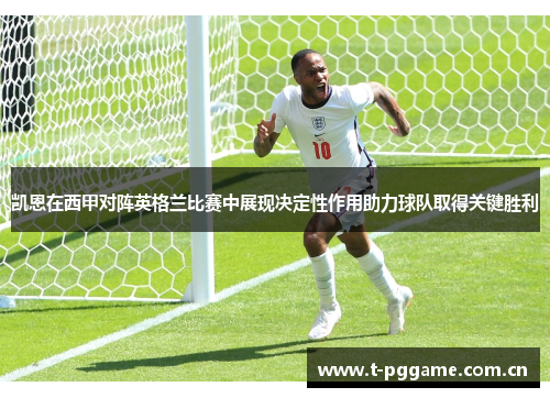 凯恩在西甲对阵英格兰比赛中展现决定性作用助力球队取得关键胜利 凯恩在西甲对阵英格兰比赛中展现决定性作用助力球队取得关键胜利