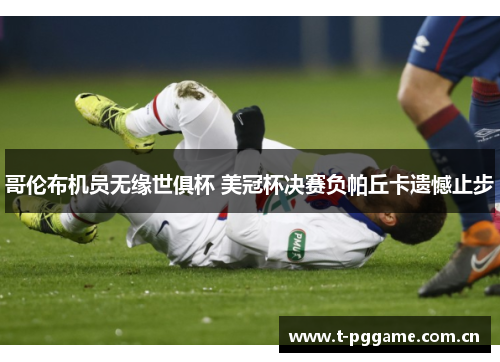 哥伦布机员无缘世俱杯 美冠杯决赛负帕丘卡遗憾止步 哥伦布机员无缘世俱杯 美冠杯决赛负帕丘卡遗憾止步